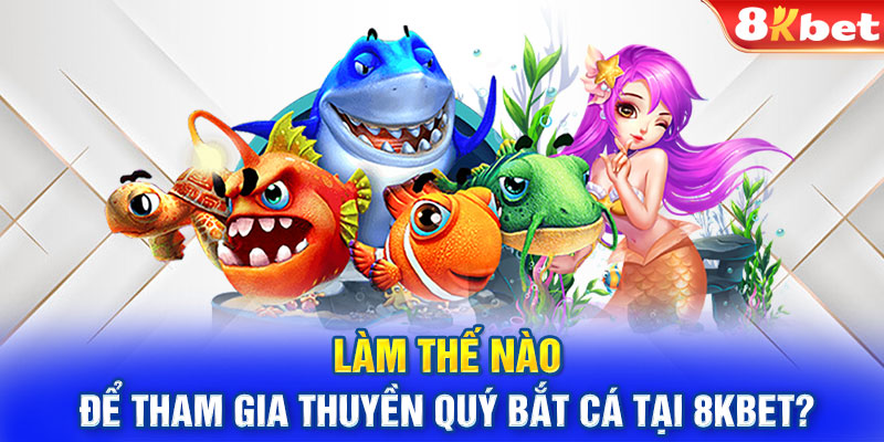 Làm thế nào để tham gia thuyền quý bắt cá tại 8KBET?