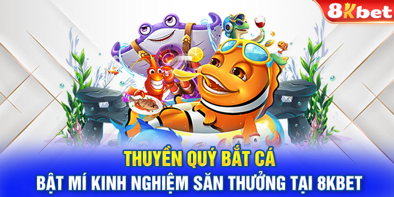 Thuyền quý bắt cá - Bật mí kinh nghiệm săn thưởng tại 8KBET