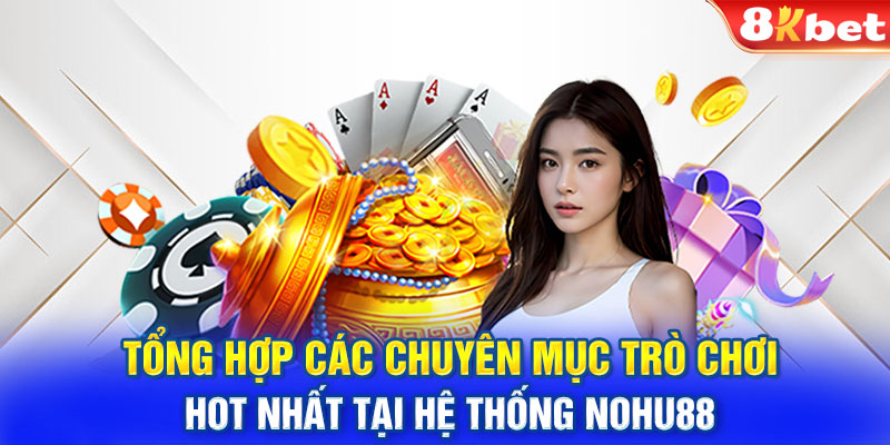 Tổng hợp các chuyên mục trò chơi hot nhất tại hệ thống Nohu88